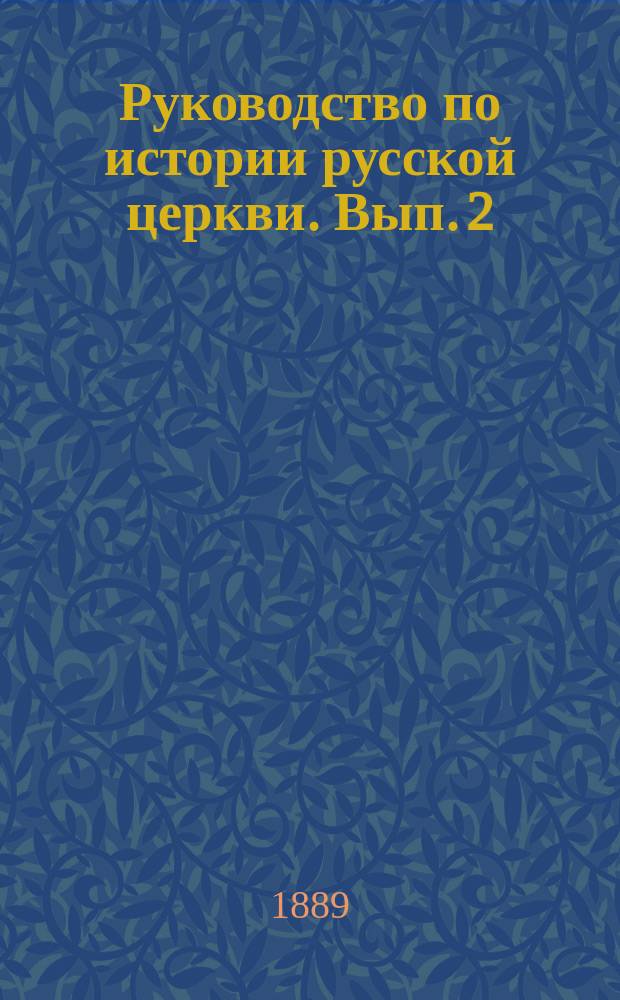 Руководство по истории русской церкви. Вып. 2 : Курс VI-го класса духовных семинарий