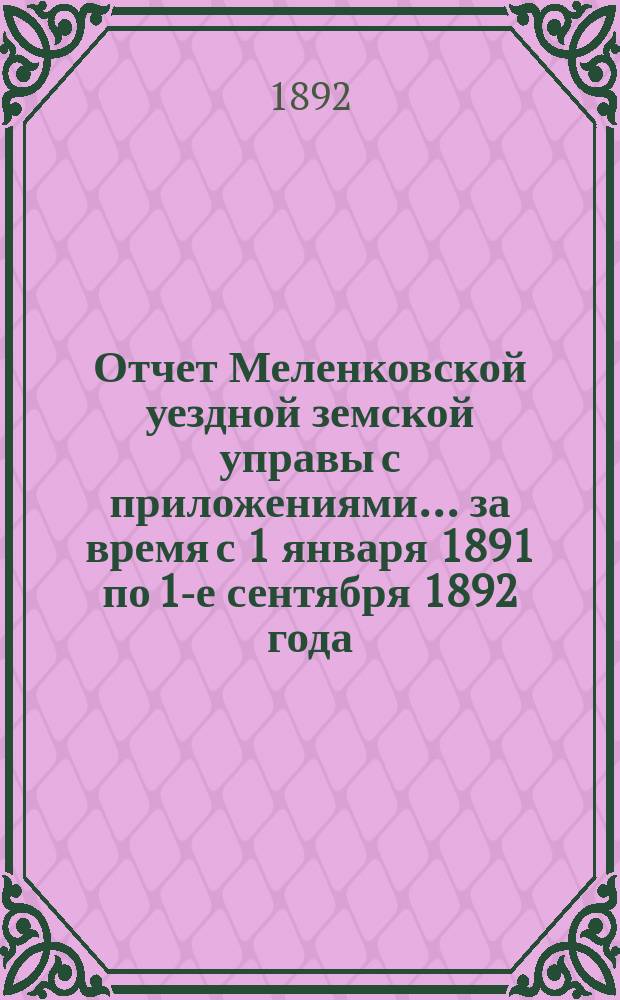Отчет Меленковской уездной земской управы с приложениями... за время с 1 января 1891 по 1-е сентября 1892 года