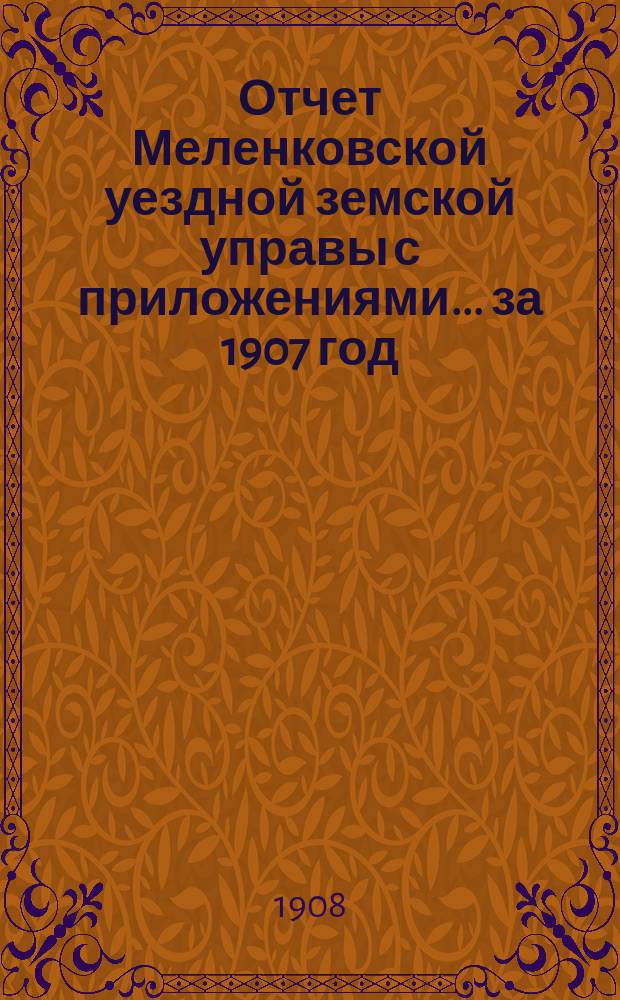 Отчет Меленковской уездной земской управы с приложениями... за 1907 год