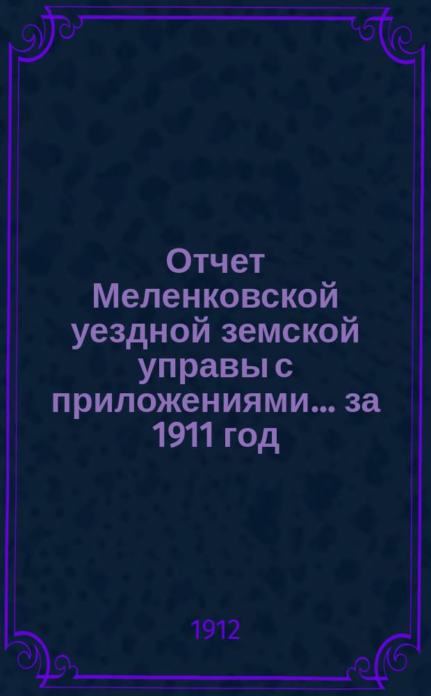 Отчет Меленковской уездной земской управы с приложениями... за 1911 год