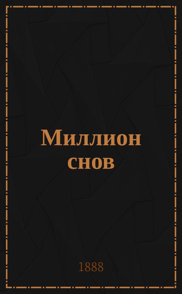 Миллион снов : Новый и полн. сонник : Предсказание снов, гадание на картах, бобах, кофе, зеркале и пр. : Распознавание будущего по руками и по лицу человека : Сост. по указаниям лучших авт. и ученых по древ. и новой философии и герметике