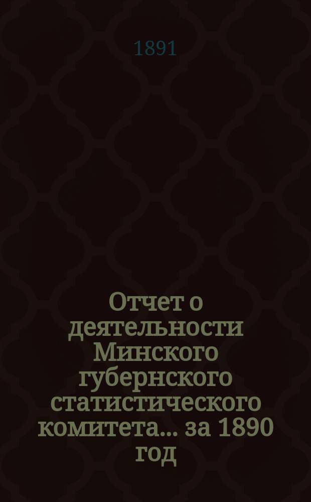 Отчет о деятельности Минского губернского статистического комитета... ... за 1890 год