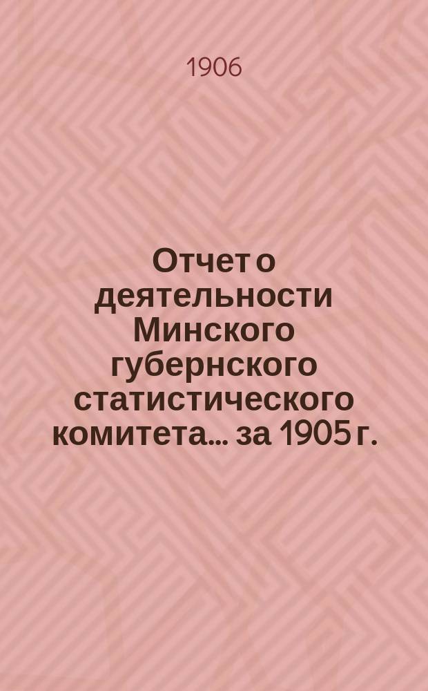 Отчет о деятельности Минского губернского статистического комитета... ... за 1905 г.