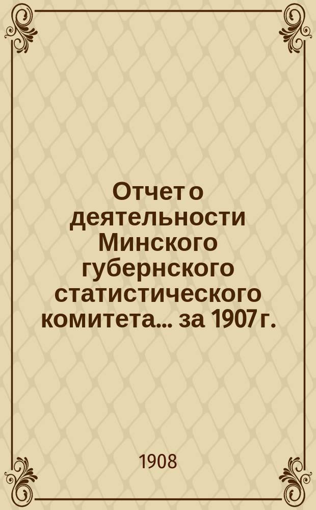 Отчет о деятельности Минского губернского статистического комитета... ... за 1907 г.