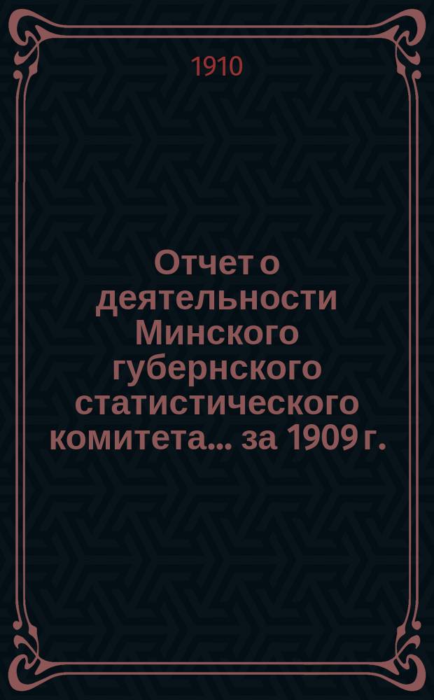 Отчет о деятельности Минского губернского статистического комитета... ... за 1909 г.