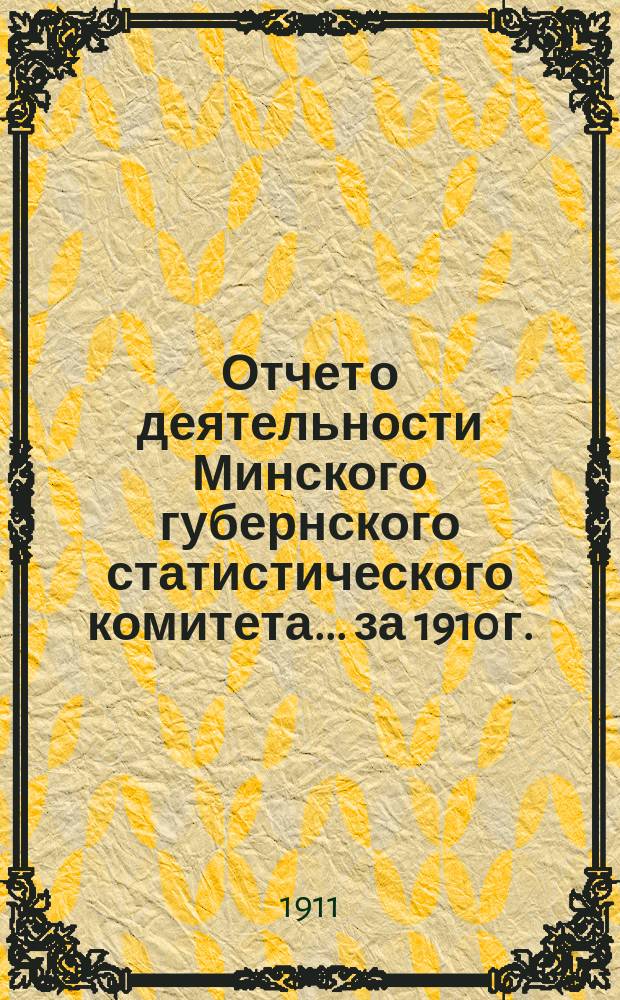 Отчет о деятельности Минского губернского статистического комитета... ... за 1910 г.