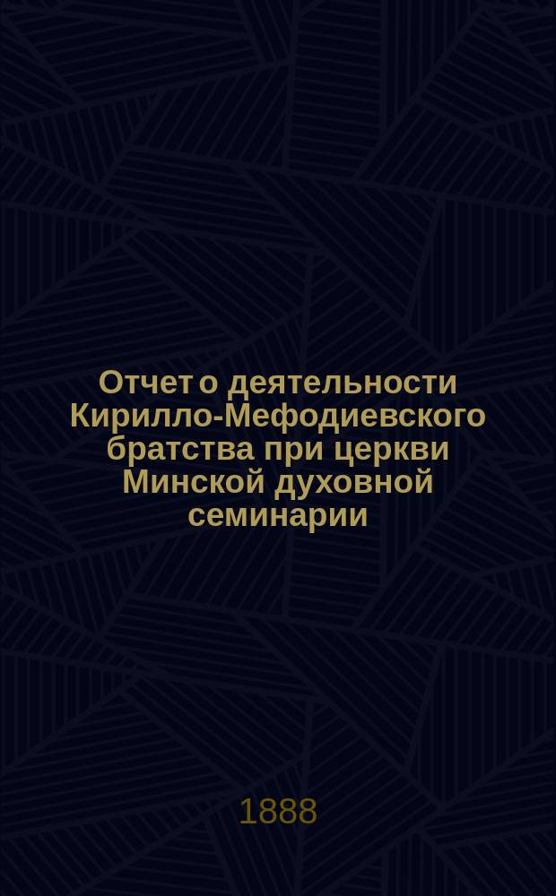 Отчет о деятельности Кирилло-Мефодиевского братства при церкви Минской духовной семинарии... ... за 1886/87 учеб. г.