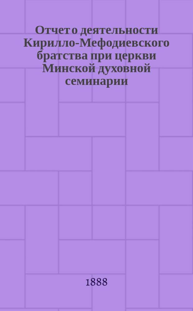 Отчет о деятельности Кирилло-Мефодиевского братства при церкви Минской духовной семинарии... ... за 1895-1896 учеб. г.