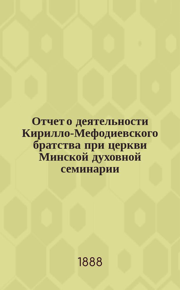 Отчет о деятельности Кирилло-Мефодиевского братства при церкви Минской духовной семинарии... ... за 1900-1901 учеб. г.