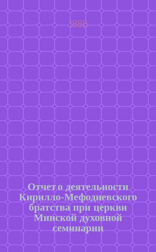 Отчет о деятельности Кирилло-Мефодиевского братства при церкви Минской духовной семинарии... ... за 1908-1909 г.