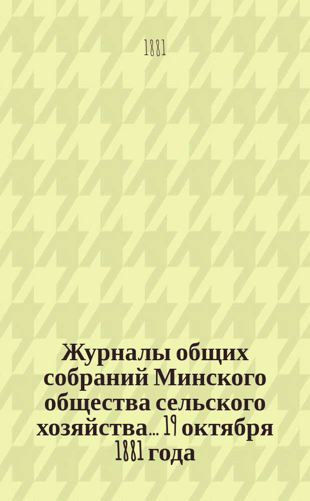 Журналы общих собраний Минского общества сельского хозяйства... 19 октября 1881 года