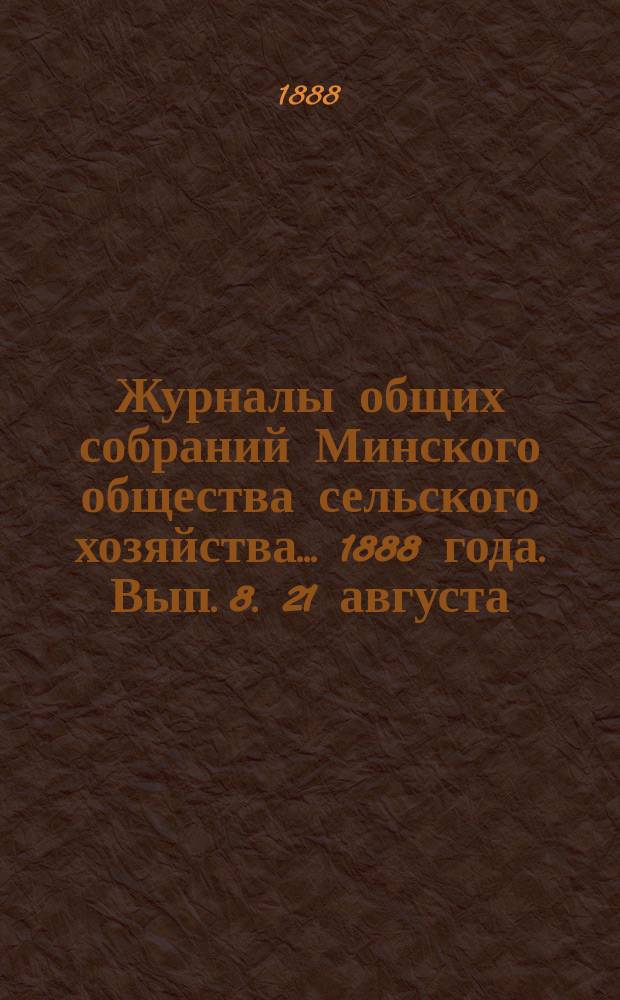 Журналы общих собраний Минского общества сельского хозяйства... 1888 года. Вып. 8. 21 августа