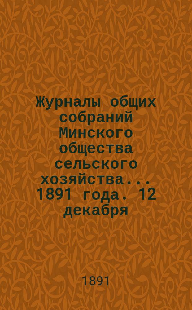 Журналы общих собраний Минского общества сельского хозяйства... 1891 года. 12 декабря