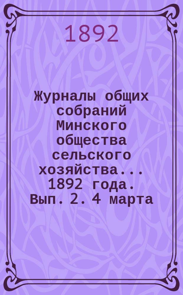 Журналы общих собраний Минского общества сельского хозяйства... 1892 года. Вып. 2. 4 марта