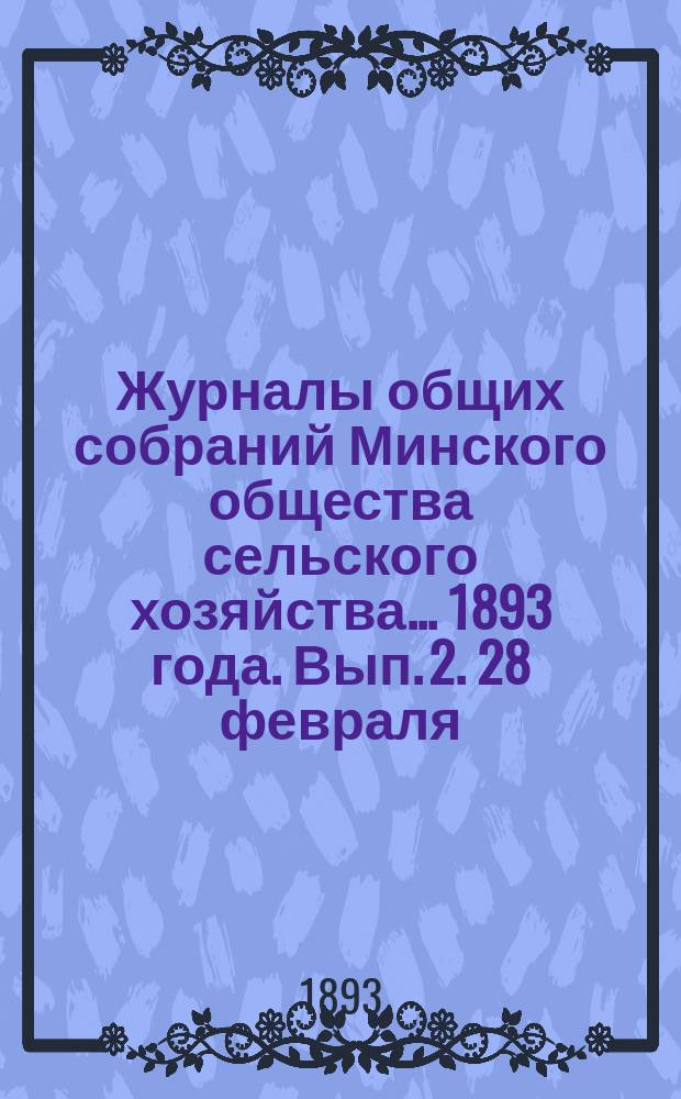 Журналы общих собраний Минского общества сельского хозяйства... 1893 года. Вып. 2. 28 февраля