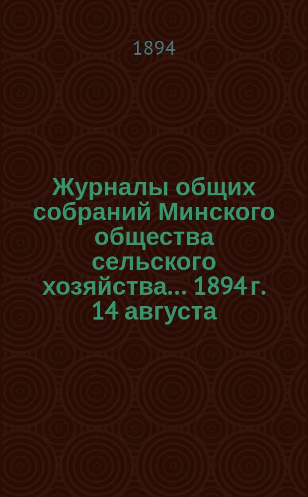 Журналы общих собраний Минского общества сельского хозяйства... 1894 г. 14 августа