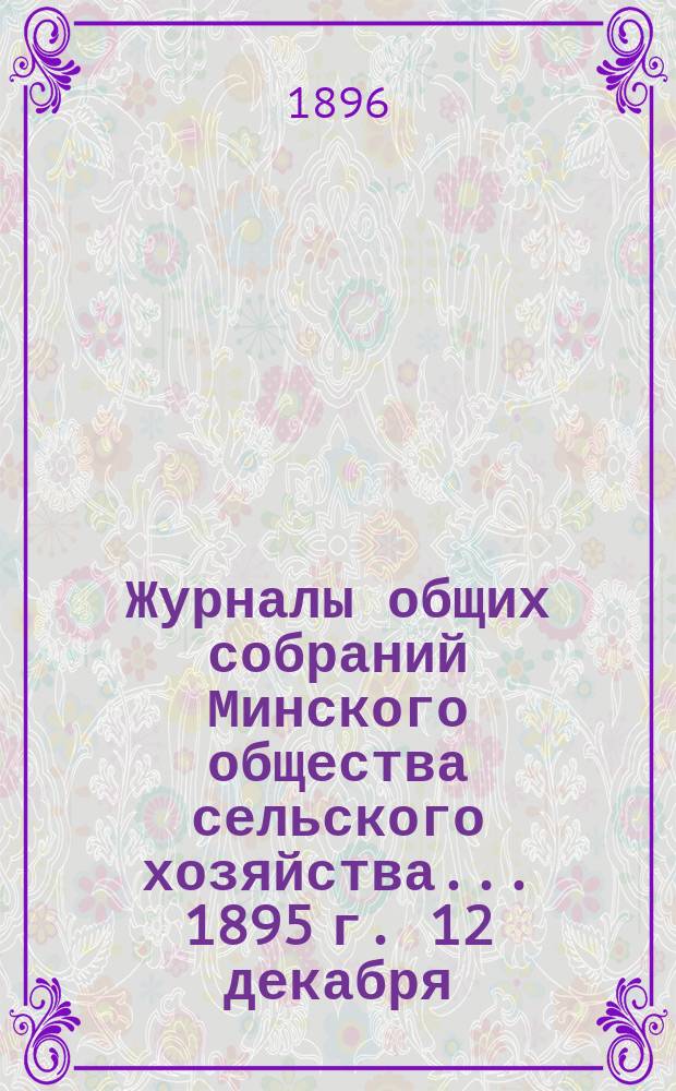 Журналы общих собраний Минского общества сельского хозяйства... 1895 г. 12 декабря