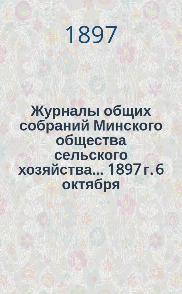 Журналы общих собраний Минского общества сельского хозяйства... 1897 г. 6 октября