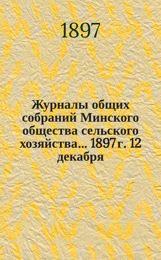 Журналы общих собраний Минского общества сельского хозяйства... 1897 г. 12 декабря