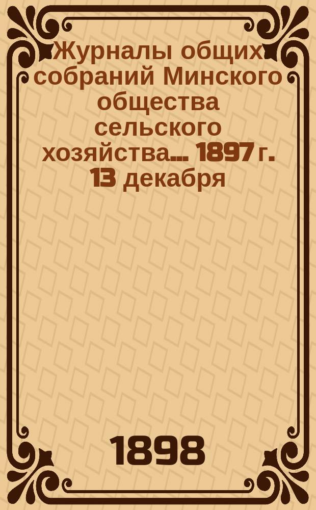 Журналы общих собраний Минского общества сельского хозяйства... 1897 г. 13 декабря
