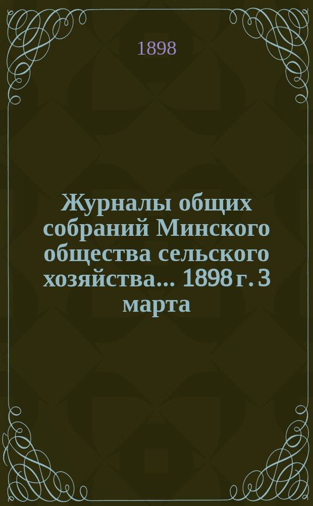 Журналы общих собраний Минского общества сельского хозяйства... 1898 г. 3 марта