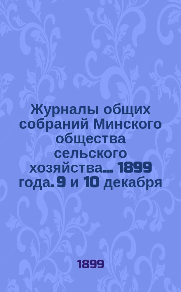 Журналы общих собраний Минского общества сельского хозяйства... 1899 года. 9 и 10 декабря