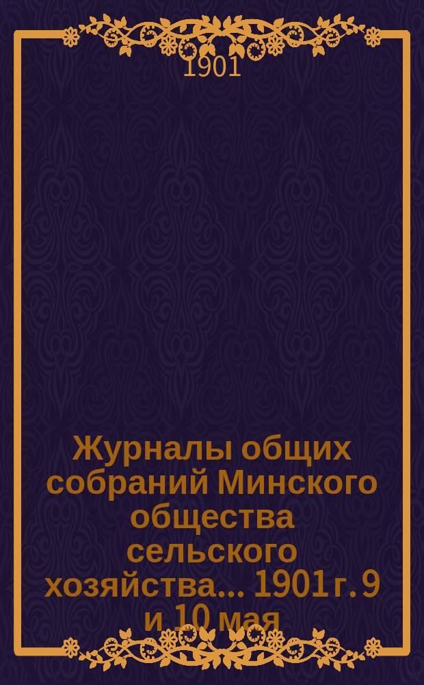 Журналы общих собраний Минского общества сельского хозяйства... 1901 г. 9 и 10 мая