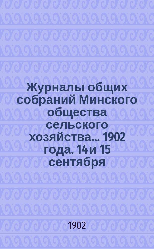 Журналы общих собраний Минского общества сельского хозяйства... 1902 года. 14 и 15 сентября