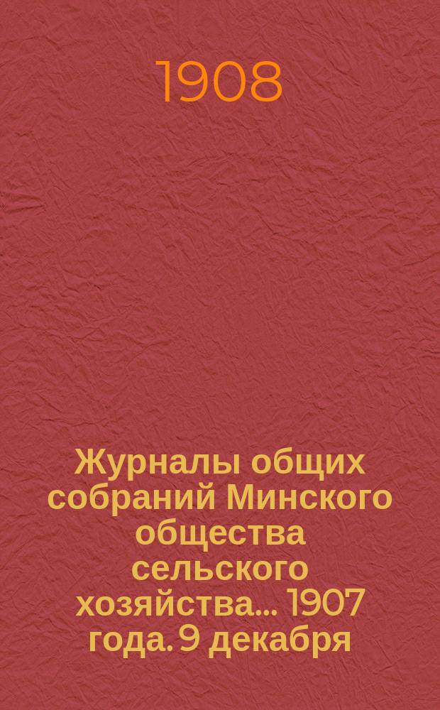 Журналы общих собраний Минского общества сельского хозяйства... 1907 года. 9 декабря