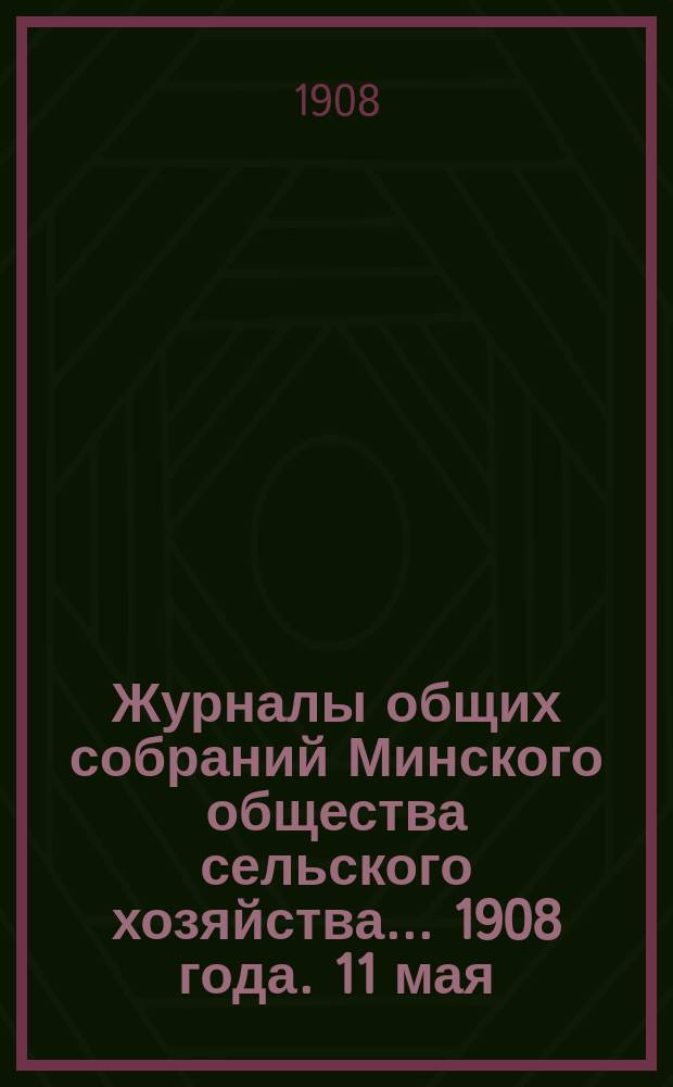 Журналы общих собраний Минского общества сельского хозяйства... 1908 года. 11 мая