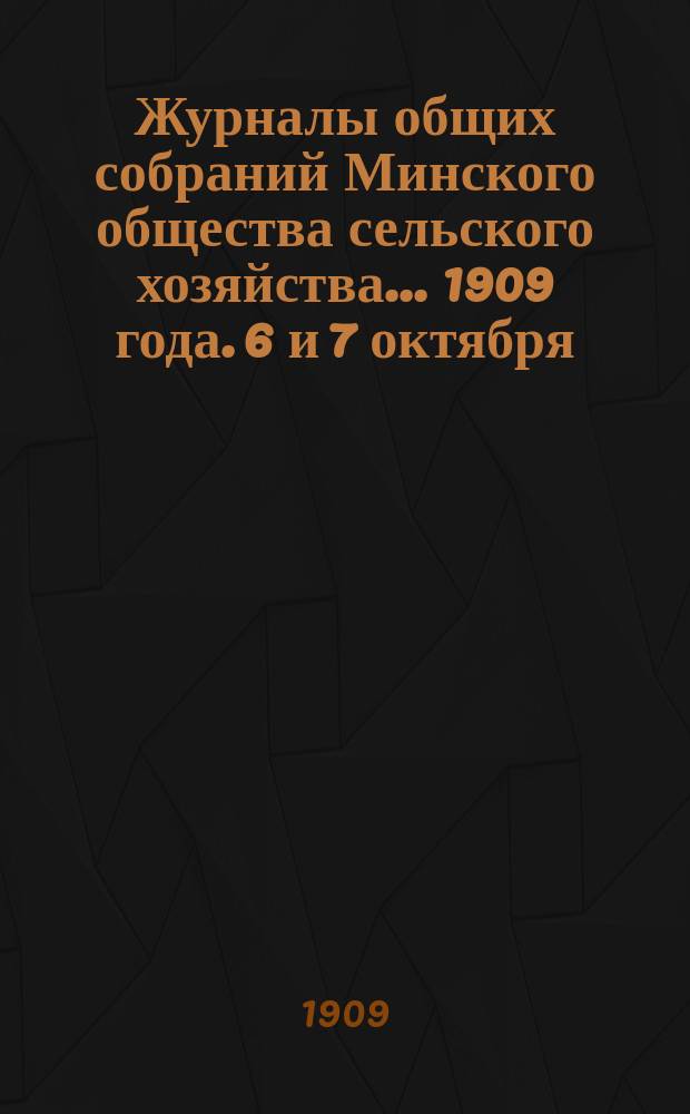 Журналы общих собраний Минского общества сельского хозяйства... 1909 года. 6 и 7 октября