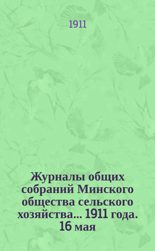 Журналы общих собраний Минского общества сельского хозяйства... 1911 года. 16 мая