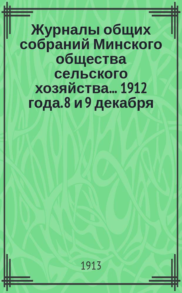 Журналы общих собраний Минского общества сельского хозяйства... 1912 года. 8 и 9 декабря