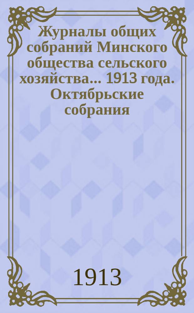Журналы общих собраний Минского общества сельского хозяйства... 1913 года. Октябрьские собрания
