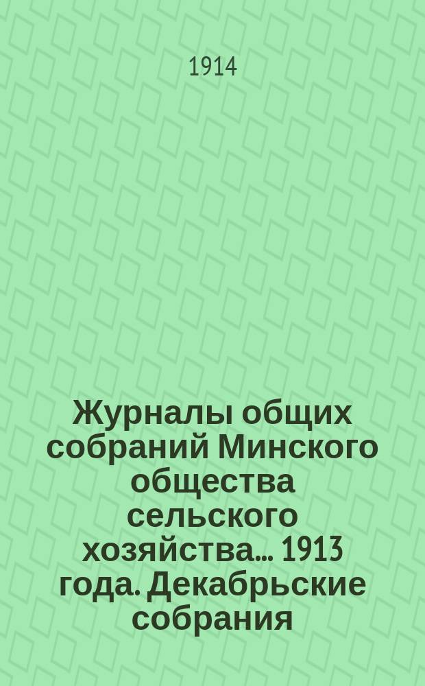 Журналы общих собраний Минского общества сельского хозяйства... 1913 года. Декабрьские собрания