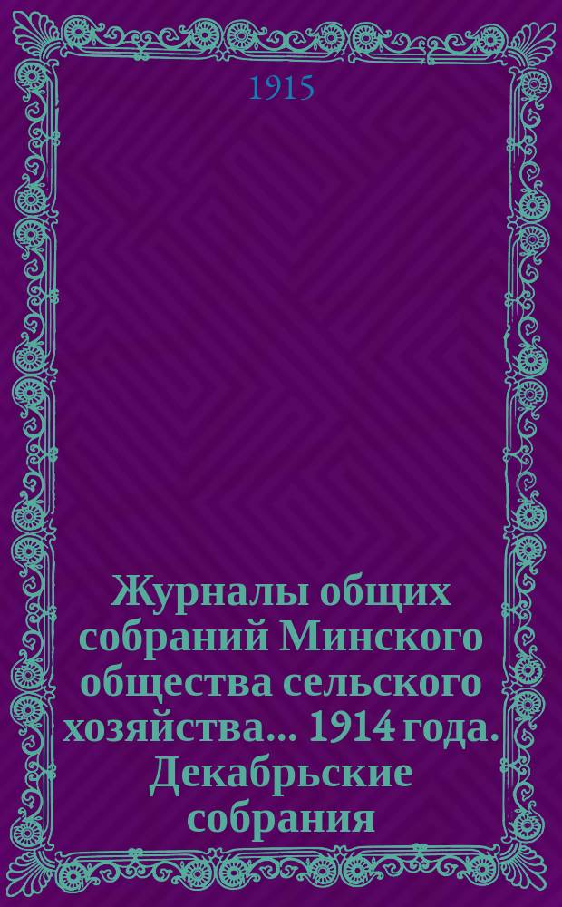 Журналы общих собраний Минского общества сельского хозяйства... 1914 года. Декабрьские собрания
