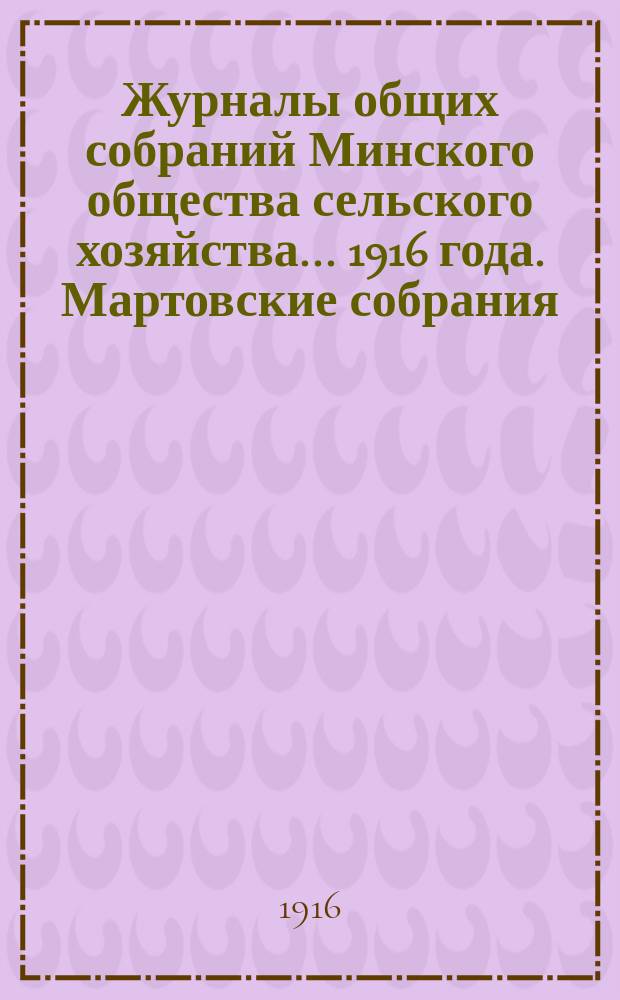 Журналы общих собраний Минского общества сельского хозяйства... 1916 года. Мартовские собрания