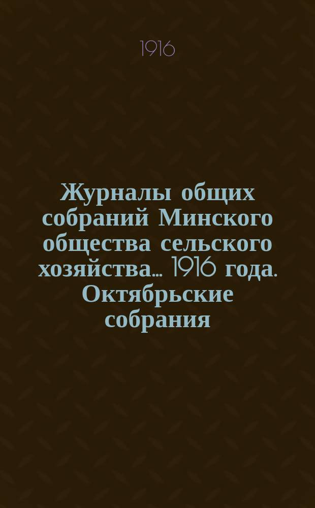 Журналы общих собраний Минского общества сельского хозяйства... 1916 года. Октябрьские собрания