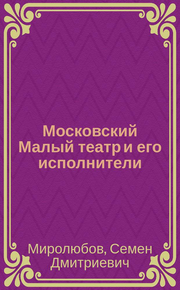 Московский Малый театр и его исполнители : Ст. С.Д. Миролюбова