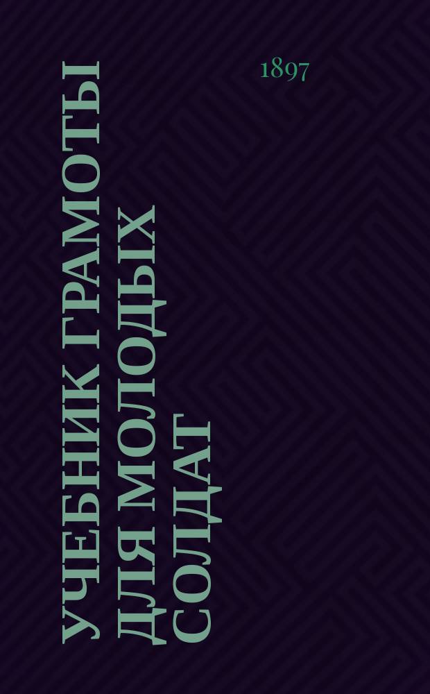 Учебник грамоты для молодых солдат : По распоряжению воен. министра сост., по указаниям Комис. Пед. музея воен.-учеб. заведений, С. Миропольским