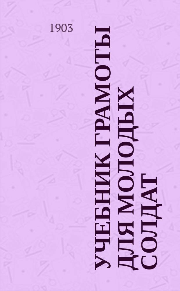 Учебник грамоты для молодых солдат : По распоряжению воен. министра сост., по указаниям Комис. Пед. музея воен.-учеб. заведений, С. Миропольским