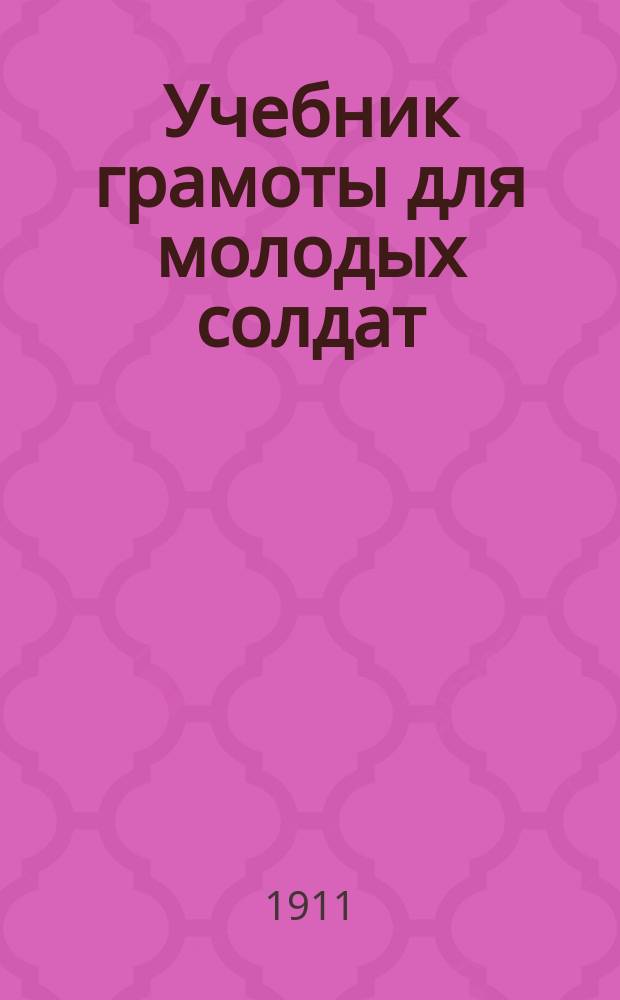 Учебник грамоты для молодых солдат : По распоряжению воен. министра сост., по указаниям Комис. Пед. музея воен.-учеб. заведений, С. Миропольским