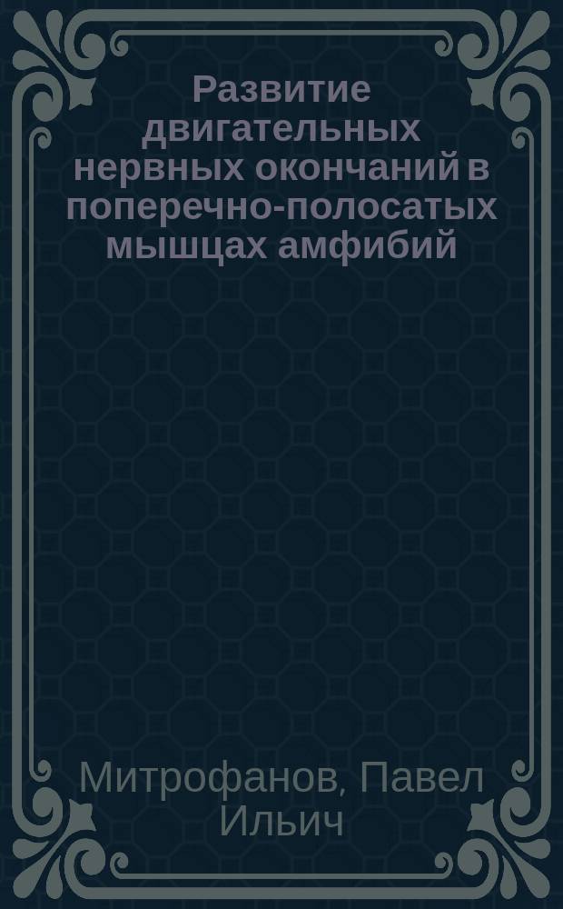 Развитие двигательных нервных окончаний в поперечно-полосатых мышцах амфибий : Чит. в заседании Физ.-мат. отд-ния 24 мая 1888 г