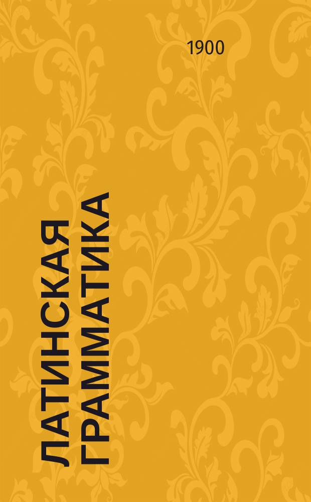 Латинская грамматика : Для духовных училищ : Этимология и синтаксис