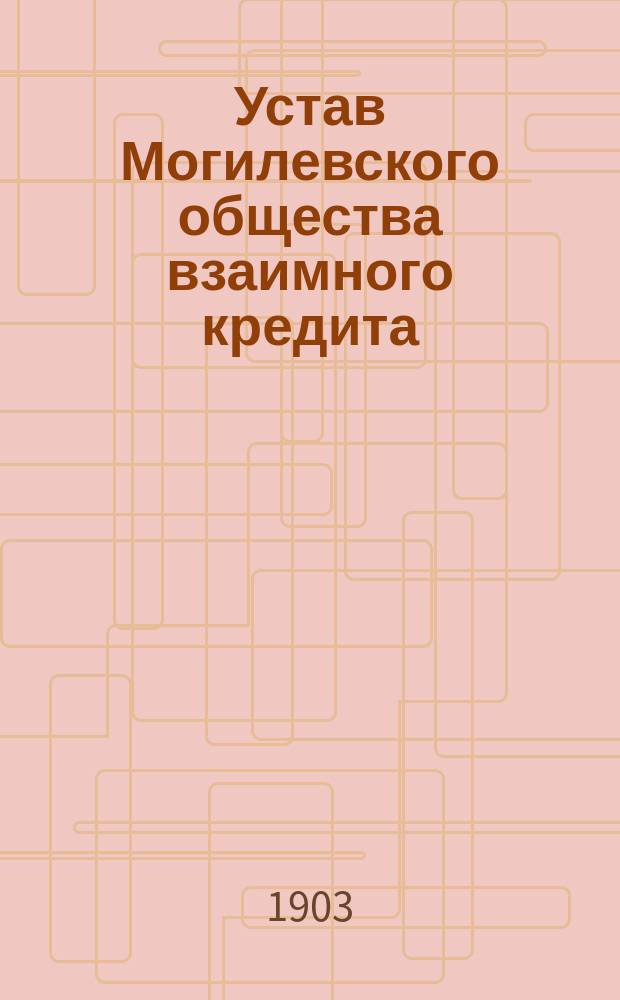 Устав Могилевского общества взаимного кредита : Утв. 6 марта 1874 г.