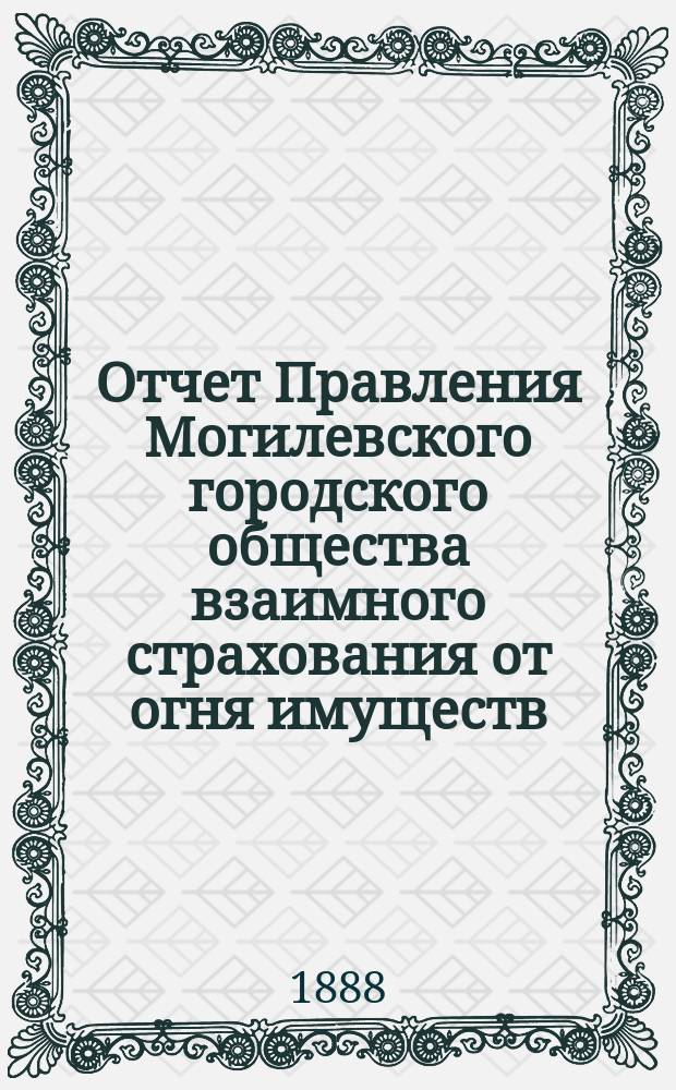 Отчет Правления Могилевского городского общества взаимного страхования от огня имуществ... ... с 16 августа 1886 по 1 января 1888 г.