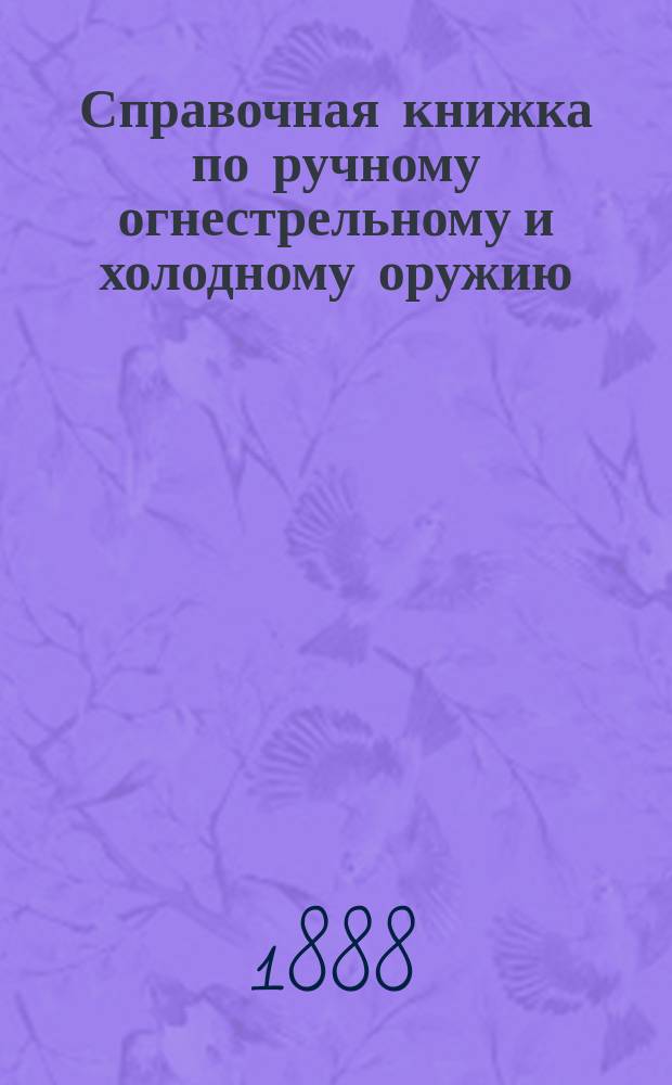 Справочная книжка по ручному огнестрельному и холодному оружию : Одобрена оружейн. отд. арт. ком