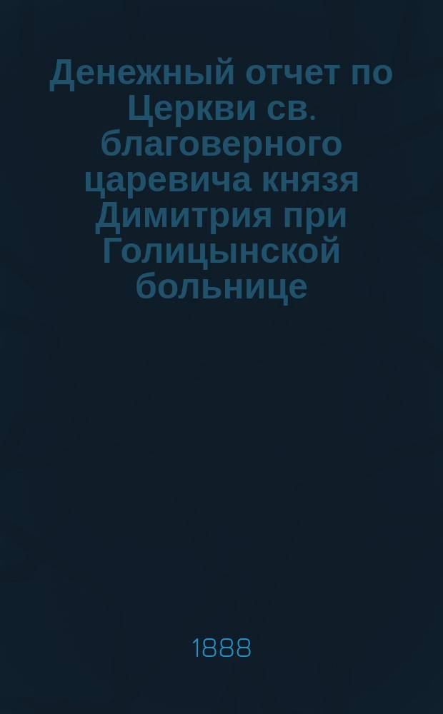 Денежный отчет по Церкви св. благоверного царевича князя Димитрия при Голицынской больнице...