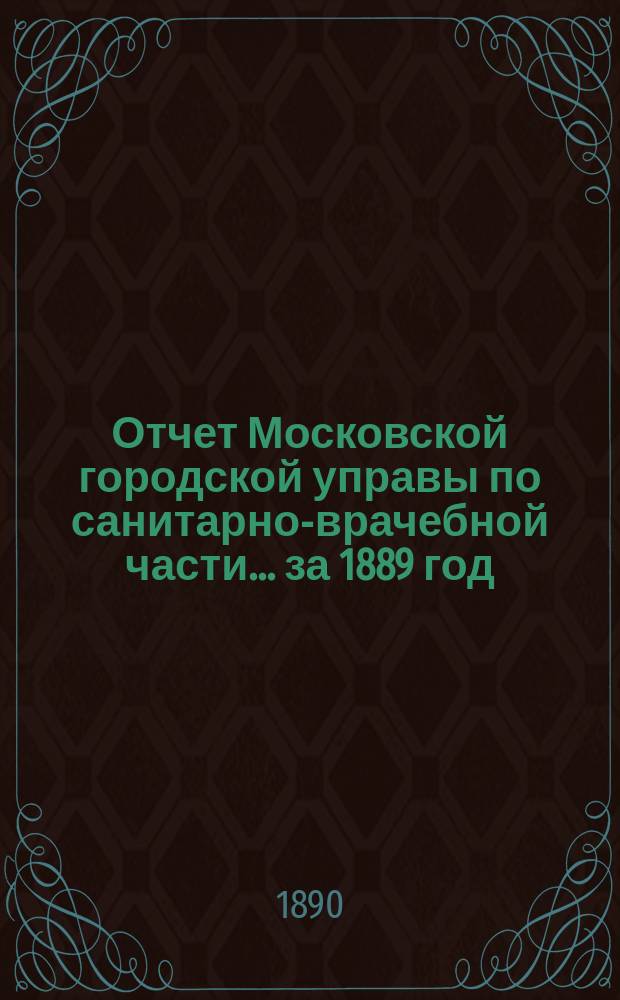 Отчет Московской городской управы по санитарно-врачебной части... за 1889 год