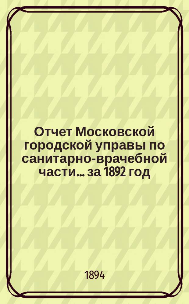Отчет Московской городской управы по санитарно-врачебной части... за 1892 год